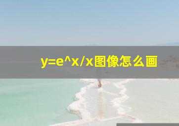 y=e^x/x图像怎么画